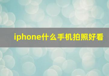 iphone什么手机拍照好看