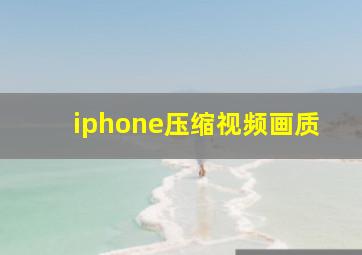 iphone压缩视频画质