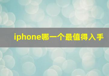 iphone哪一个最值得入手