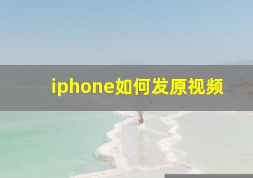 iphone如何发原视频