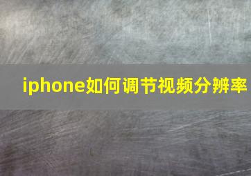 iphone如何调节视频分辨率