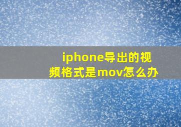 iphone导出的视频格式是mov怎么办