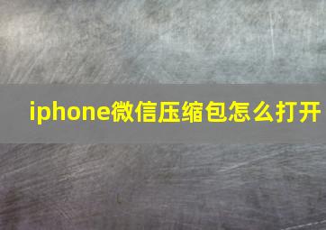 iphone微信压缩包怎么打开