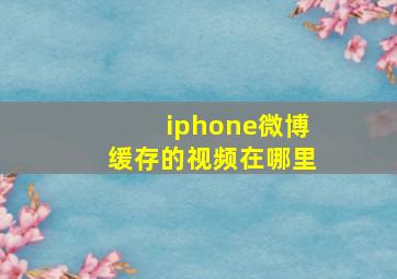 iphone微博缓存的视频在哪里