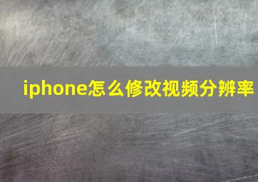 iphone怎么修改视频分辨率