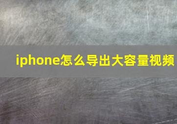 iphone怎么导出大容量视频