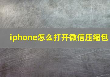 iphone怎么打开微信压缩包