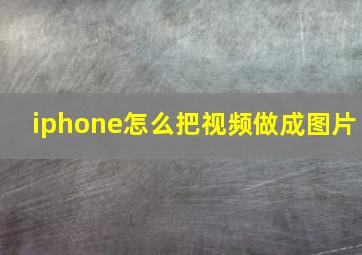 iphone怎么把视频做成图片