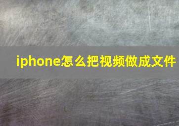 iphone怎么把视频做成文件