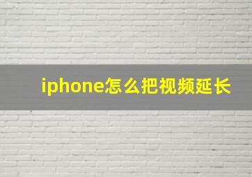 iphone怎么把视频延长