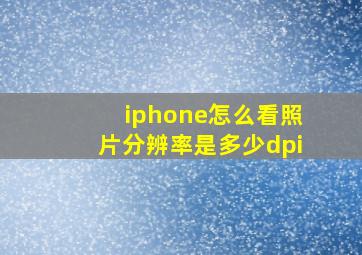 iphone怎么看照片分辨率是多少dpi