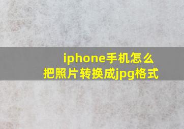 iphone手机怎么把照片转换成jpg格式