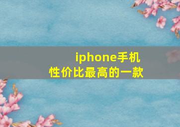 iphone手机性价比最高的一款