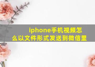 iphone手机视频怎么以文件形式发送到微信里