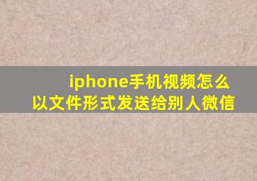 iphone手机视频怎么以文件形式发送给别人微信