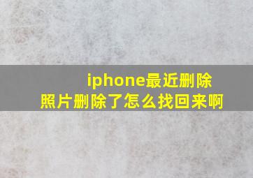 iphone最近删除照片删除了怎么找回来啊