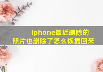 iphone最近删除的照片也删除了怎么恢复回来