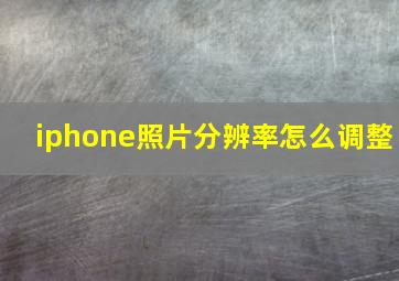 iphone照片分辨率怎么调整