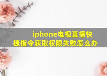 iphone电视直播快捷指令获取权限失败怎么办