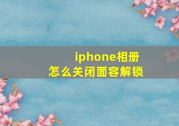 iphone相册怎么关闭面容解锁