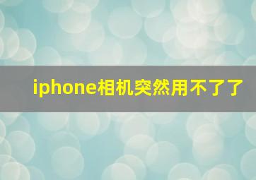 iphone相机突然用不了了