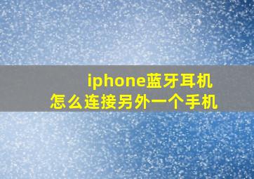 iphone蓝牙耳机怎么连接另外一个手机