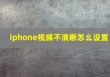 iphone视频不清晰怎么设置