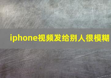 iphone视频发给别人很模糊