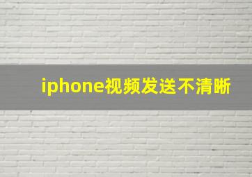 iphone视频发送不清晰