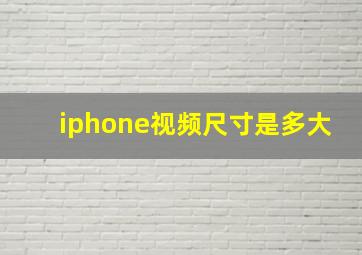 iphone视频尺寸是多大