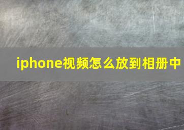 iphone视频怎么放到相册中