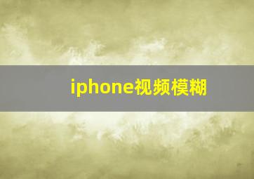 iphone视频模糊