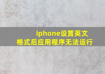 iphone设置英文格式后应用程序无法运行