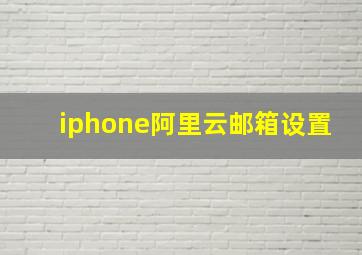 iphone阿里云邮箱设置