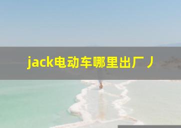 jack电动车哪里出厂丿