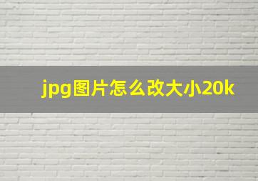 jpg图片怎么改大小20k