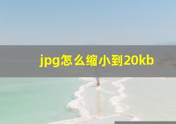 jpg怎么缩小到20kb