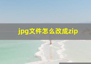 jpg文件怎么改成zip