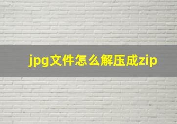 jpg文件怎么解压成zip