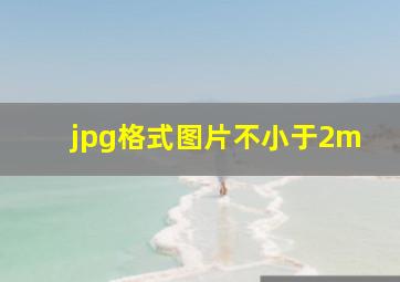 jpg格式图片不小于2m