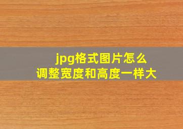 jpg格式图片怎么调整宽度和高度一样大