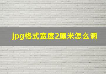 jpg格式宽度2厘米怎么调