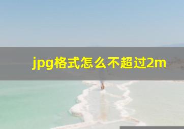 jpg格式怎么不超过2m