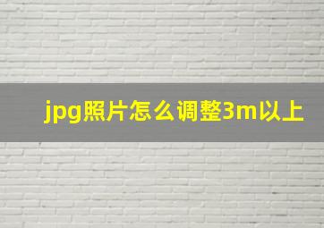 jpg照片怎么调整3m以上