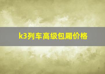 k3列车高级包厢价格