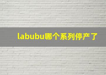 labubu哪个系列停产了