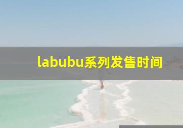 labubu系列发售时间