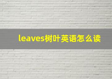 leaves树叶英语怎么读