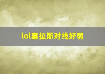 lol塞拉斯对线好弱