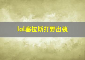 lol塞拉斯打野出装